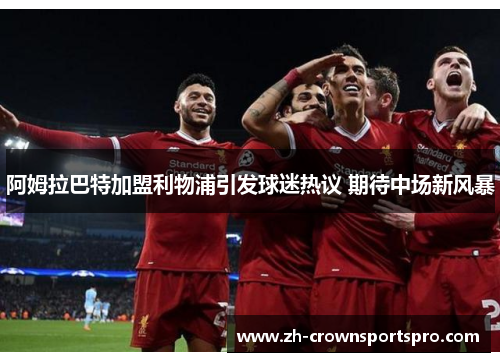 阿姆拉巴特加盟利物浦引发球迷热议 期待中场新风暴