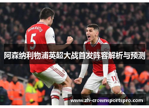 阿森纳利物浦英超大战首发阵容解析与预测