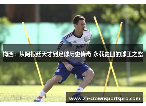 梅西：从阿根廷天才到足球历史传奇 永载史册的球王之路