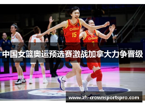 中国女篮奥运预选赛激战加拿大力争晋级